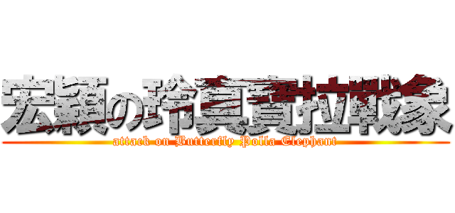 宏穎の玲真寶拉戰象 (attack on Butterfly Polla Elephant)