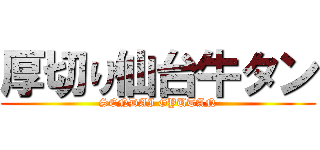 厚切り仙台牛タン (SENDAI GYUTAN)