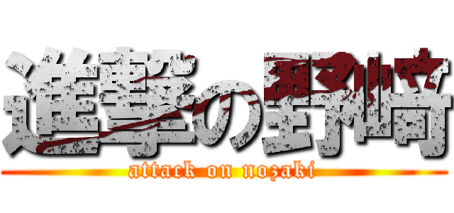 進撃の野﨑 (attack on nozaki)