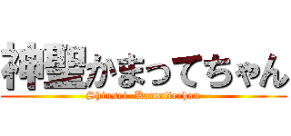 神聖かまってちゃん (Shinsei  Kamattechan)