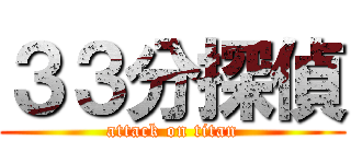 ３３分探偵 (attack on titan)
