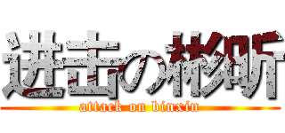 进击の彬昕 (attack on binxin)