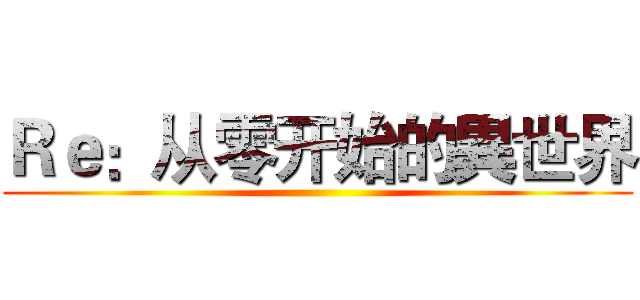 Ｒｅ：从零开始的異世界 ()