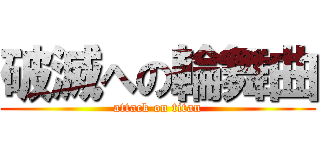破滅への輪舞曲 (attack on titan)