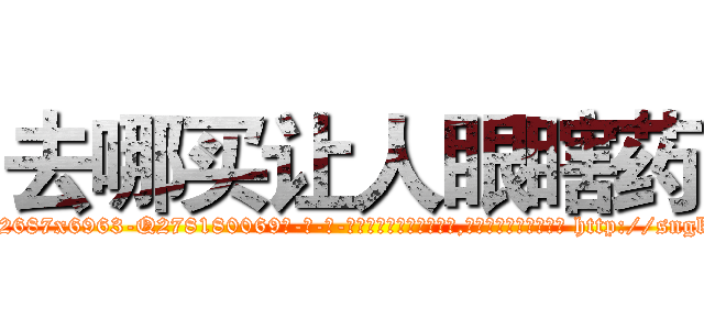 去哪买让人眼瞎药 (去哪买让人眼瞎药【电-186x2687x6963-Q278180069元-吉-药-业】我们做的是长期生意,靠的是老客户长期支持 http://sngk.net/Zb1YuQ
)