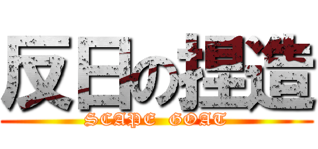 反日の捏造 (SCAPE  GOAT)