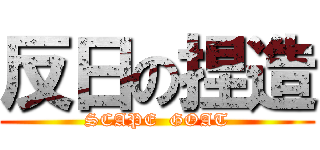 反日の捏造 (SCAPE  GOAT)