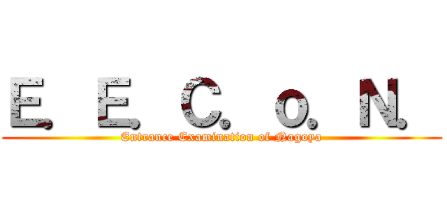 Ｅ．Ｅ．Ｃ．ｏ．Ｎ． (Entrance Examination of Nagoya)