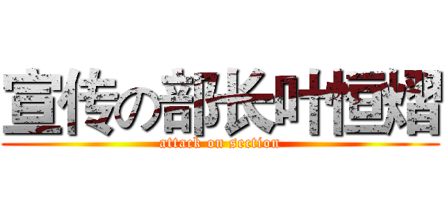 宣传の部长叶恒熠 (attack on section)