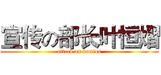 宣传の部长叶恒熠 (attack on section)