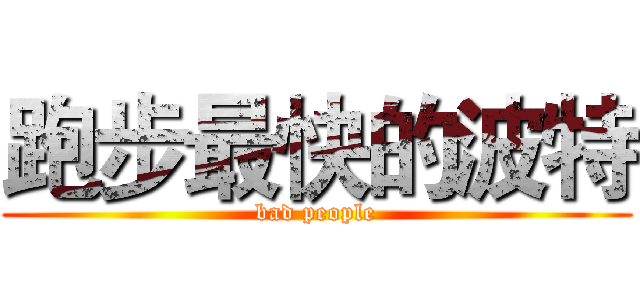 跑步最快的波特 (bad people)