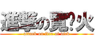 進撃の覽趴火 (attack on fire of dick)