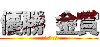 優勝 金賞 (どっこいしょ！)