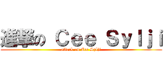 進撃の Ｃｅｅ Ｓｙｌｊｉ (attack on Cee Sylji)