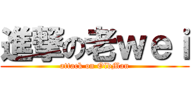 進撃の老ｗｅｉ (attack on OldMan)
