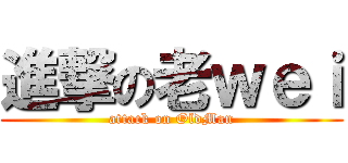 進撃の老ｗｅｉ (attack on OldMan)