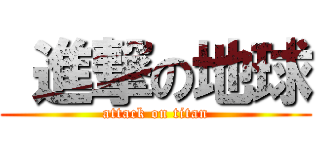  進撃の地球 (attack on titan)