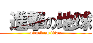  進撃の地球 (attack on titan)