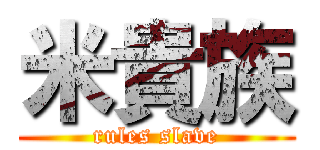 米貴族 (rules slave)