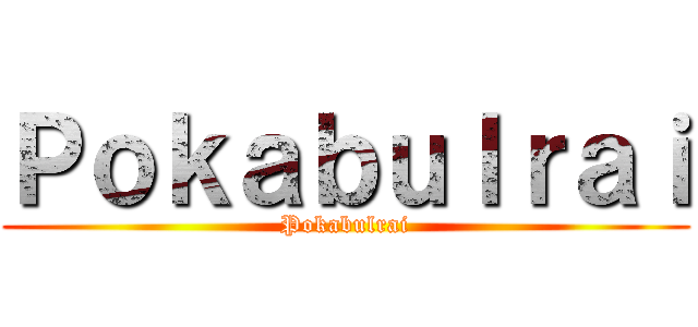Ｐｏｋａｂｕｌｒａｉ (Pokabulrai)