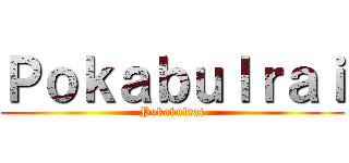Ｐｏｋａｂｕｌｒａｉ (Pokabulrai)