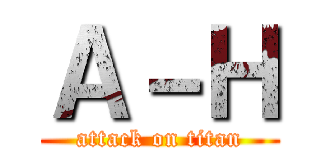 Ａ－Ｈ (attack on titan)
