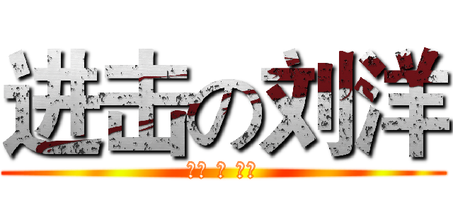 进击の刘洋 (不朽 的 神话)