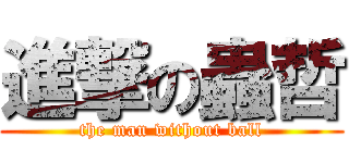 進撃の蟲哲 (the man without ball)