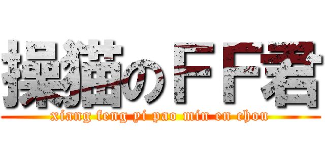 操猫のＦＦ君 (xiang feng yi pao min en chou)