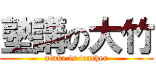 塾講の大竹 (otake is teacher)