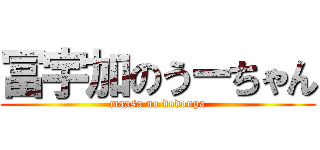 冨宇加のうーちゃん (maasa no dodonpa)