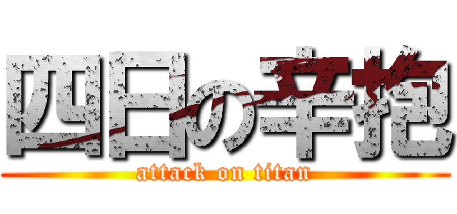 四日の辛抱 (attack on titan)