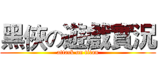 黑俠の遊戲實況 (attack on titan)