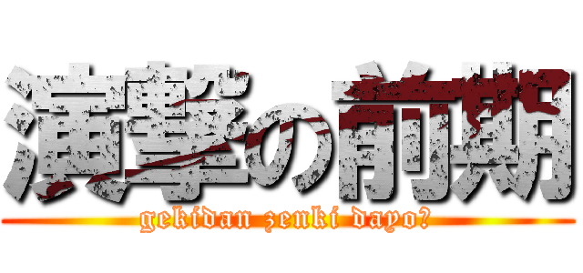 演撃の前期 (gekidan zenki dayo☆)