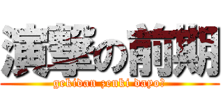 演撃の前期 (gekidan zenki dayo☆)