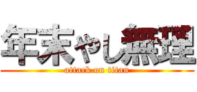 年末やし無理 (attack on titan)