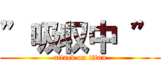 ”吸収中 ” (attack on titan)