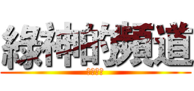 綠神的頻道 (歡迎訂閱)