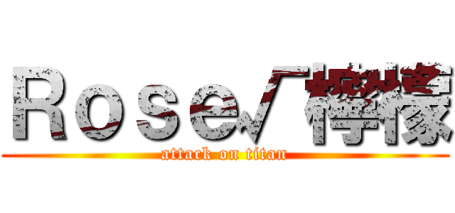 Ｒｏｓｅ√檸檬 (attack on titan)