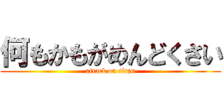 何もかもがめんどくさい (attack on titan)