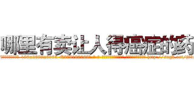 哪里有卖让人得癌症的药 (哪里有卖让人得癌症的药【电-186x2687x6963-Q278180069元-吉-药-业】我们做的是长期生意,靠的是老客户长期支持 http://sngk.net/j6bqtn
)