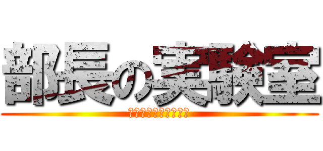 部長の実験室 (いえすうぃーきゃん。)