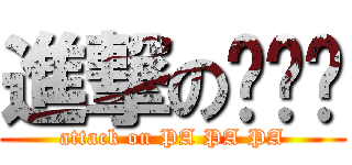 進撃の啪啪啪 (attack on PA PA PA)