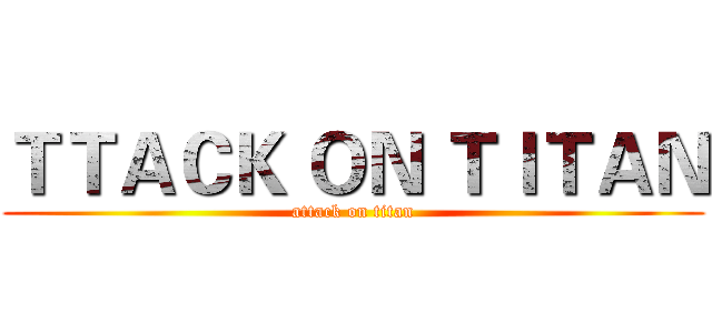 ＴＴＡＣＫ ＯＮ ＴＩＴＡＮ (attack on titan)