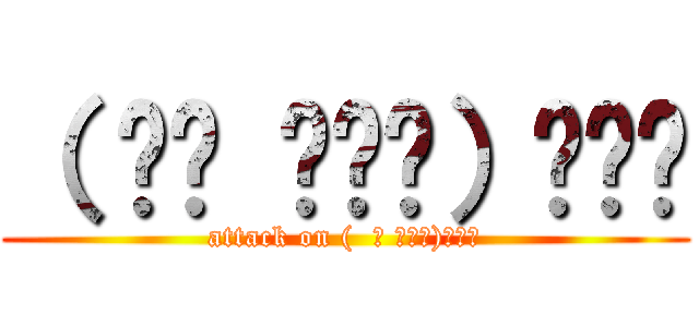（  ੱ ಒౢੱ）₹Ⱡ੭ (attack on (  ੱ ಒౢੱ)₹Ⱡ੭)