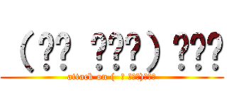 （  ੱ ಒౢੱ）₹Ⱡ੭ (attack on (  ੱ ಒౢੱ)₹Ⱡ੭)