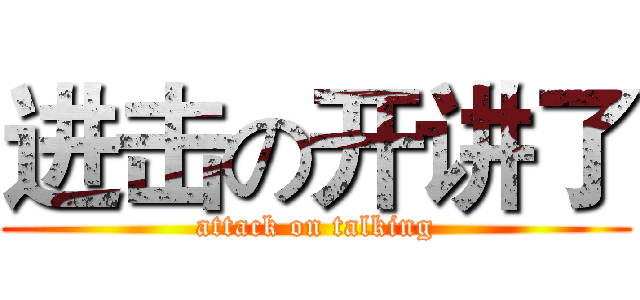 进击の开讲了 (attack on talking)