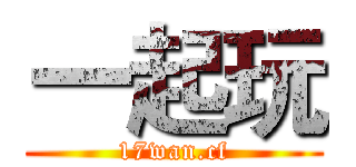 一起玩 (17wan.cf)