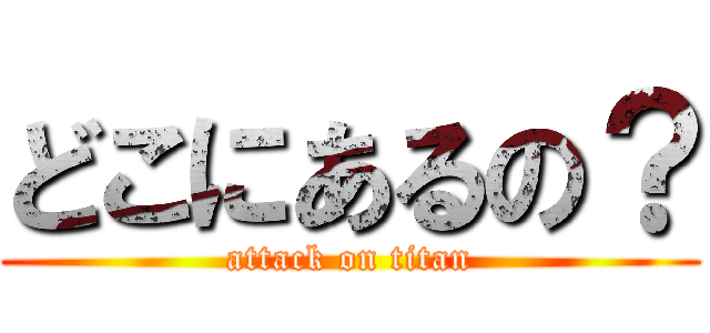 どこにあるの？ (attack on titan)