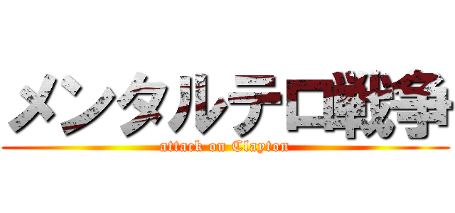 メンタルテロ戦争 (attack on Clayton)